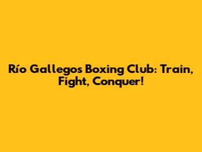 Río Gallegos Boxing Club: Train, Fight, Conquer!