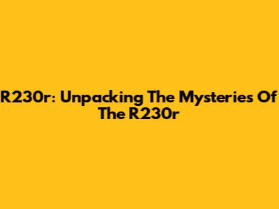 R230r: Unpacking The Mysteries Of The R230r