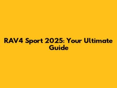 RAV4 Sport 2025: Your Ultimate Guide