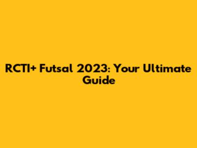 RCTI+ Futsal 2023: Your Ultimate Guide