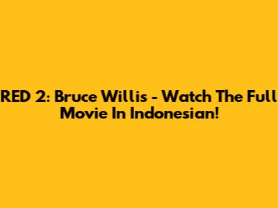 RED 2: Bruce Willis - Watch The Full Movie In Indonesian!