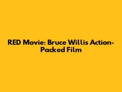 RED Movie: Bruce Willis' Action-Packed Film