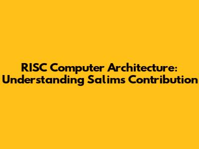 RISC Computer Architecture: Understanding Salim's Contribution