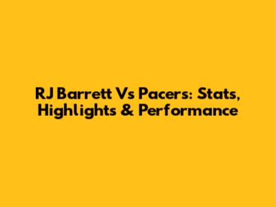 RJ Barrett Vs Pacers: Stats, Highlights & Performance