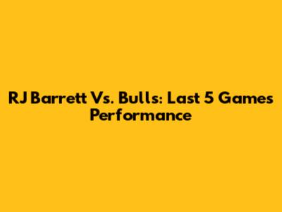 RJ Barrett Vs. Bulls: Last 5 Games Performance