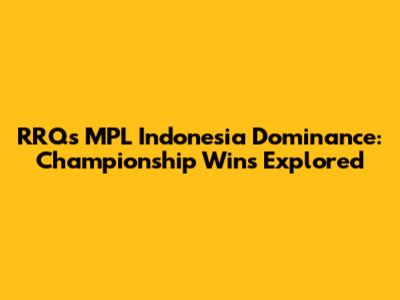 RRQ's MPL Indonesia Dominance: Championship Wins Explored