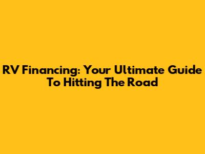 RV Financing: Your Ultimate Guide To Hitting The Road