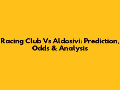 Racing Club Vs Aldosivi: Prediction, Odds & Analysis