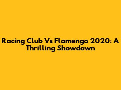 Racing Club Vs Flamengo 2020: A Thrilling Showdown