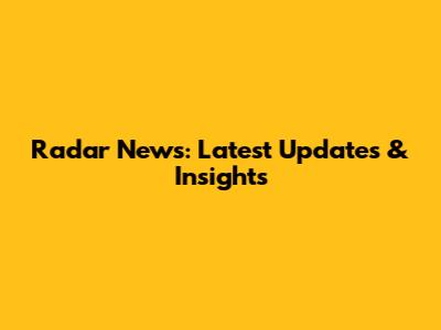 Radar News: Latest Updates & Insights