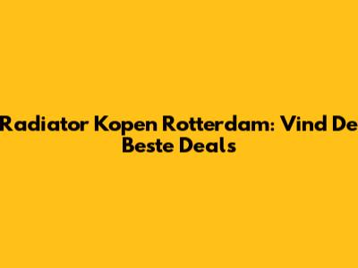 Radiator Kopen Rotterdam: Vind De Beste Deals