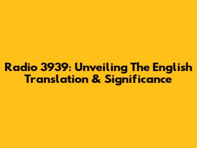 Radio 3939: Unveiling The English Translation & Significance
