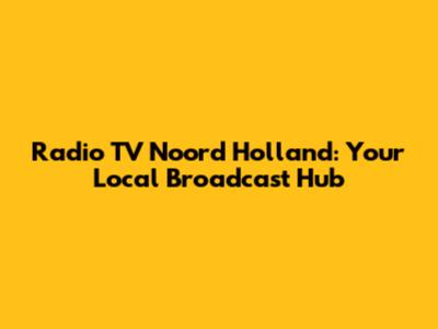 Radio TV Noord Holland: Your Local Broadcast Hub