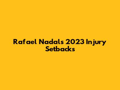 Rafael Nadal's 2023 Injury Setbacks