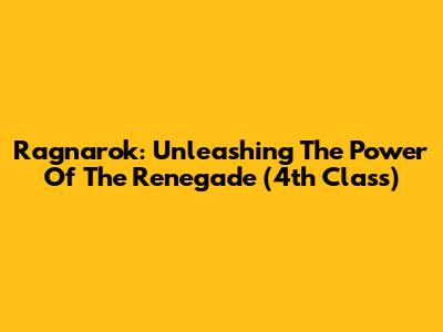Ragnarok: Unleashing The Power Of The Renegade (4th Class)