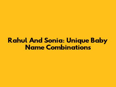 Rahul And Sonia: Unique Baby Name Combinations
