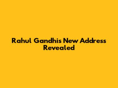 Rahul Gandhi's New Address Revealed