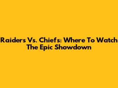 Raiders Vs. Chiefs: Where To Watch The Epic Showdown