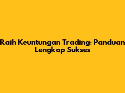 Raih Keuntungan Trading: Panduan Lengkap Sukses