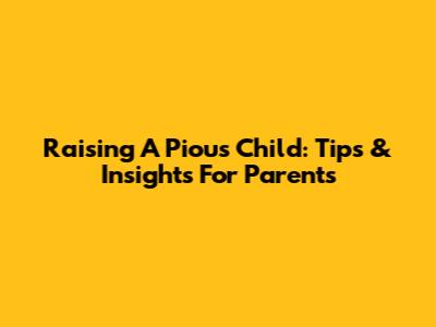 Raising A Pious Child: Tips & Insights For Parents