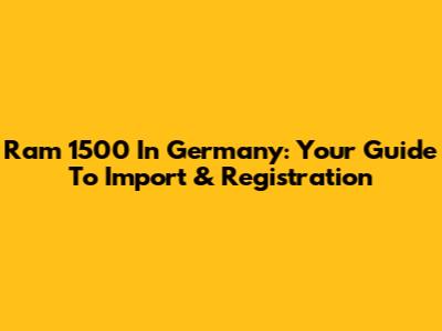 Ram 1500 In Germany: Your Guide To Import & Registration