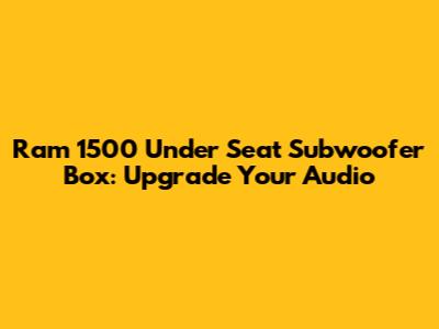 Ram 1500 Under Seat Subwoofer Box: Upgrade Your Audio