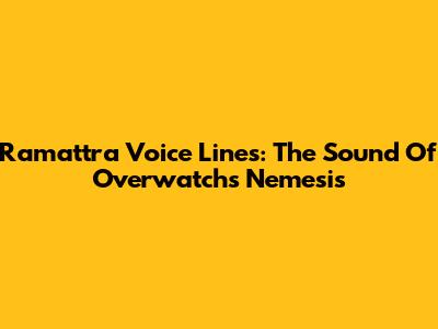 Ramattra Voice Lines: The Sound Of Overwatch's Nemesis