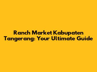 Ranch Market Kabupaten Tangerang: Your Ultimate Guide