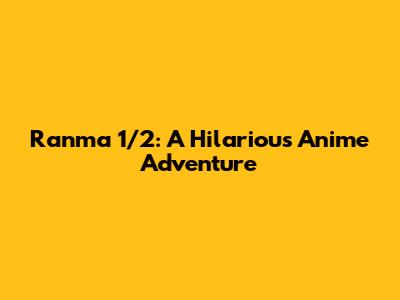 Ranma 1/2: A Hilarious Anime Adventure