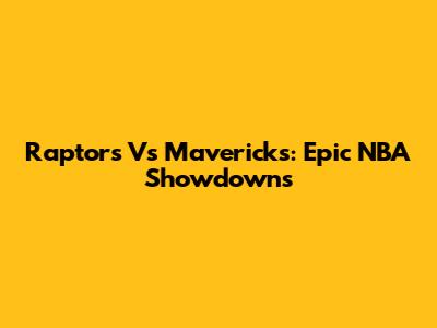 Raptors Vs Mavericks: Epic NBA Showdowns