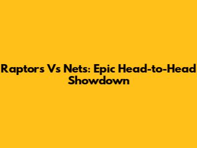 Raptors Vs Nets: Epic Head-to-Head Showdown