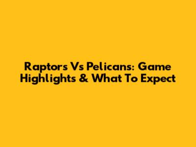 Raptors Vs Pelicans: Game Highlights & What To Expect
