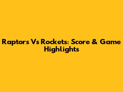 Raptors Vs Rockets: Score & Game Highlights