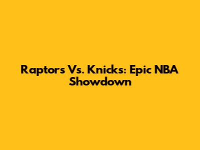 Raptors Vs. Knicks: Epic NBA Showdown