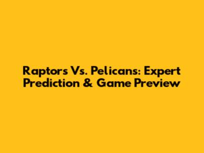 Raptors Vs. Pelicans: Expert Prediction & Game Preview