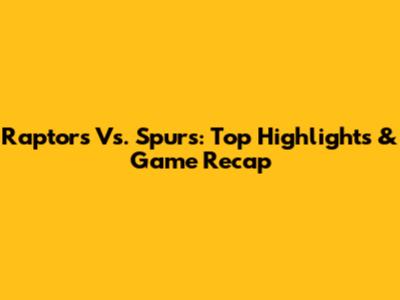 Raptors Vs. Spurs: Top Highlights & Game Recap