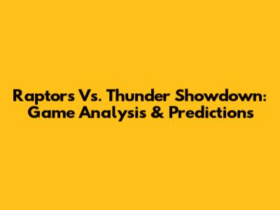 Raptors Vs. Thunder Showdown: Game Analysis & Predictions