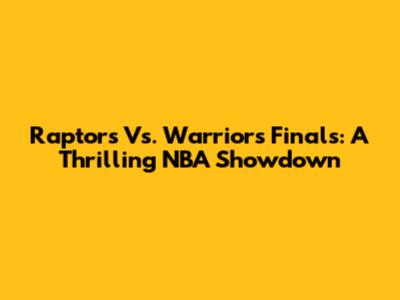 Raptors Vs. Warriors Finals: A Thrilling NBA Showdown