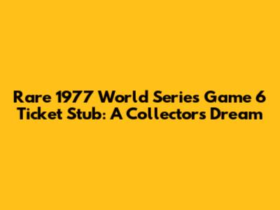 Rare 1977 World Series Game 6 Ticket Stub: A Collector's Dream