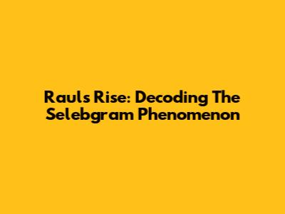 Raul's Rise: Decoding The Selebgram Phenomenon