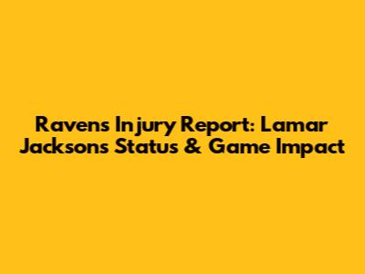 Ravens Injury Report: Lamar Jackson's Status & Game Impact