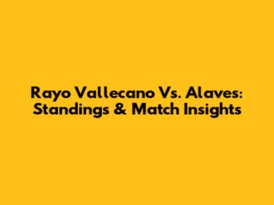 Rayo Vallecano Vs. Alaves: Standings & Match Insights