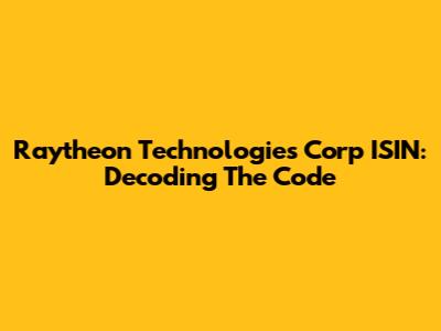 Raytheon Technologies Corp ISIN: Decoding The Code