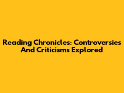 Reading Chronicles: Controversies And Criticisms Explored