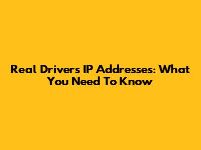 Real Driver's IP Addresses: What You Need To Know