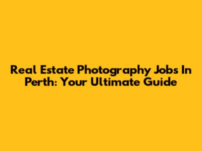 Real Estate Photography Jobs In Perth: Your Ultimate Guide