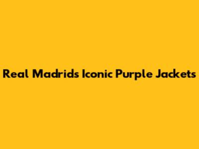 Real Madrid's Iconic Purple Jackets