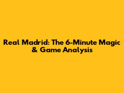 Real Madrid: The 6-Minute Magic & Game Analysis