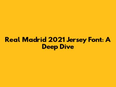 Real Madrid 2021 Jersey Font: A Deep Dive