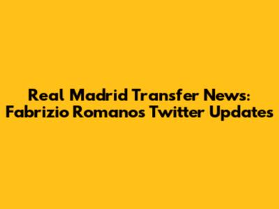 Real Madrid Transfer News: Fabrizio Romano's Twitter Updates